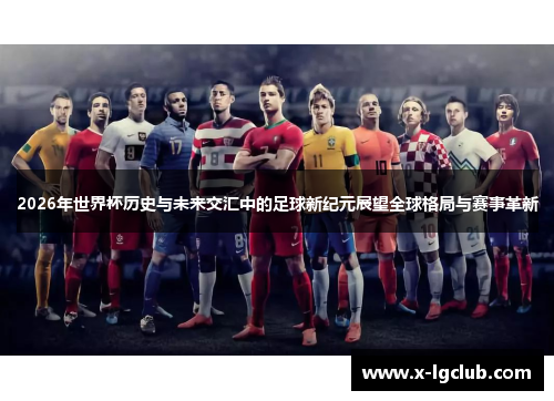 2026年世界杯历史与未来交汇中的足球新纪元展望全球格局与赛事革新 2026年世界杯历史与未来交汇中的足球新纪元展望全球格局与赛事革新