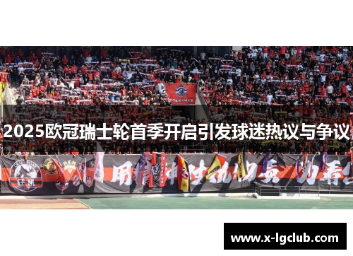 2025欧冠瑞士轮首季开启引发球迷热议与争议