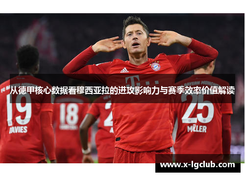 从德甲核心数据看穆西亚拉的进攻影响力与赛季效率价值解读
