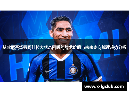 从欧冠赛场看阿什拉夫状态回暖的战术价值与未来走向解读趋势分析