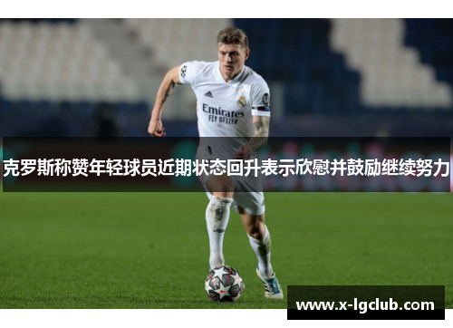 克罗斯称赞年轻球员近期状态回升表示欣慰并鼓励继续努力