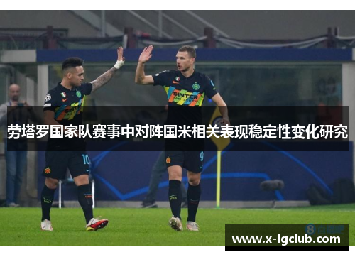 劳塔罗国家队赛事中对阵国米相关表现稳定性变化研究 劳塔罗国家队赛事中对阵国米相关表现稳定性变化研究
