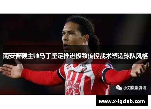 南安普顿主帅马丁坚定推进极致传控战术塑造球队风格 南安普顿主帅马丁坚定推进极致传控战术塑造球队风格