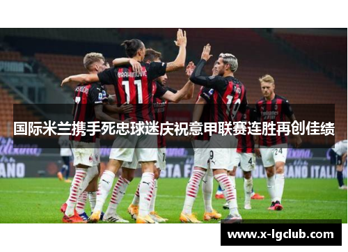 国际米兰携手死忠球迷庆祝意甲联赛连胜再创佳绩