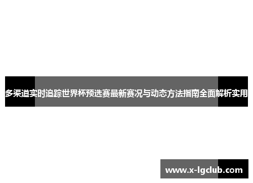 多渠道实时追踪世界杯预选赛最新赛况与动态方法指南全面解析实用 多渠道实时追踪世界杯预选赛最新赛况与动态方法指南全面解析实用