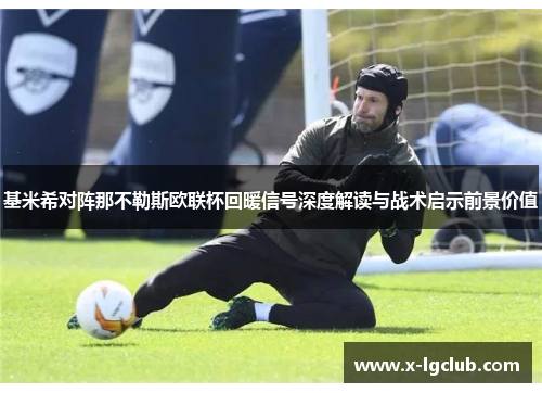 基米希对阵那不勒斯欧联杯回暖信号深度解读与战术启示前景价值