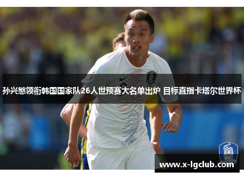 孙兴慜领衔韩国国家队26人世预赛大名单出炉 目标直指卡塔尔世界杯 孙兴慜领衔韩国国家队26人世预赛大名单出炉 目标直指卡塔尔世界杯