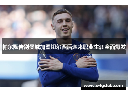 帕尔默告别曼城加盟切尔西后迎来职业生涯全面爆发 帕尔默告别曼城加盟切尔西后迎来职业生涯全面爆发