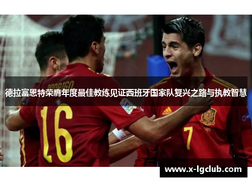 德拉富恩特荣膺年度最佳教练见证西班牙国家队复兴之路与执教智慧