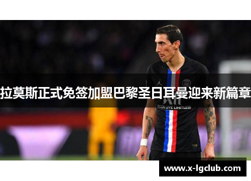 拉莫斯正式免签加盟巴黎圣日耳曼迎来新篇章 拉莫斯正式免签加盟巴黎圣日耳曼迎来新篇章