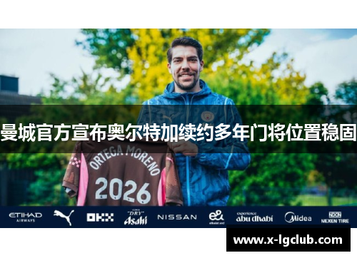 曼城官方宣布奥尔特加续约多年门将位置稳固 曼城官方宣布奥尔特加续约多年门将位置稳固