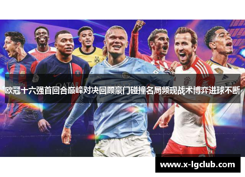 欧冠十六强首回合巅峰对决回顾豪门碰撞名局频现战术博弈进球不断