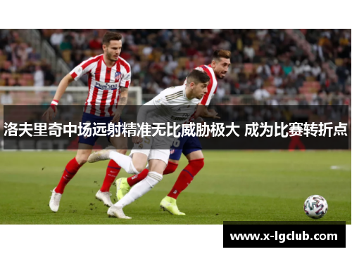 洛夫里奇中场远射精准无比威胁极大 成为比赛转折点