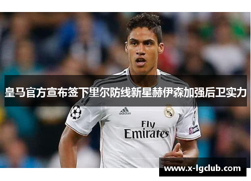皇马官方宣布签下里尔防线新星赫伊森加强后卫实力
