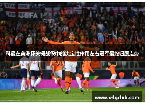 科曼在美洲杯关键战役中的决定性作用左右冠军最终归属走势