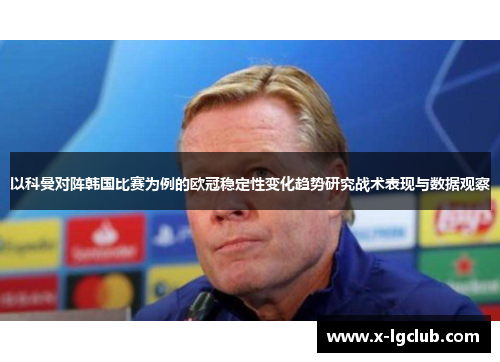 以科曼对阵韩国比赛为例的欧冠稳定性变化趋势研究战术表现与数据观察